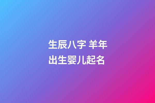 生辰八字 羊年出生婴儿起名